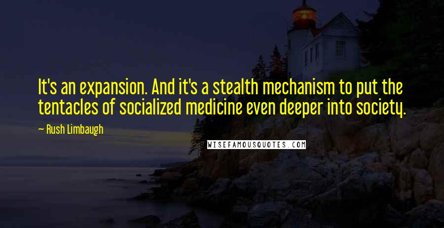Rush Limbaugh Quotes: It's an expansion. And it's a stealth mechanism to put the tentacles of socialized medicine even deeper into society.