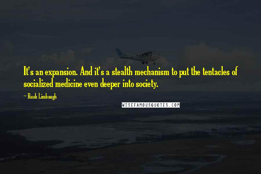 Rush Limbaugh Quotes: It's an expansion. And it's a stealth mechanism to put the tentacles of socialized medicine even deeper into society.