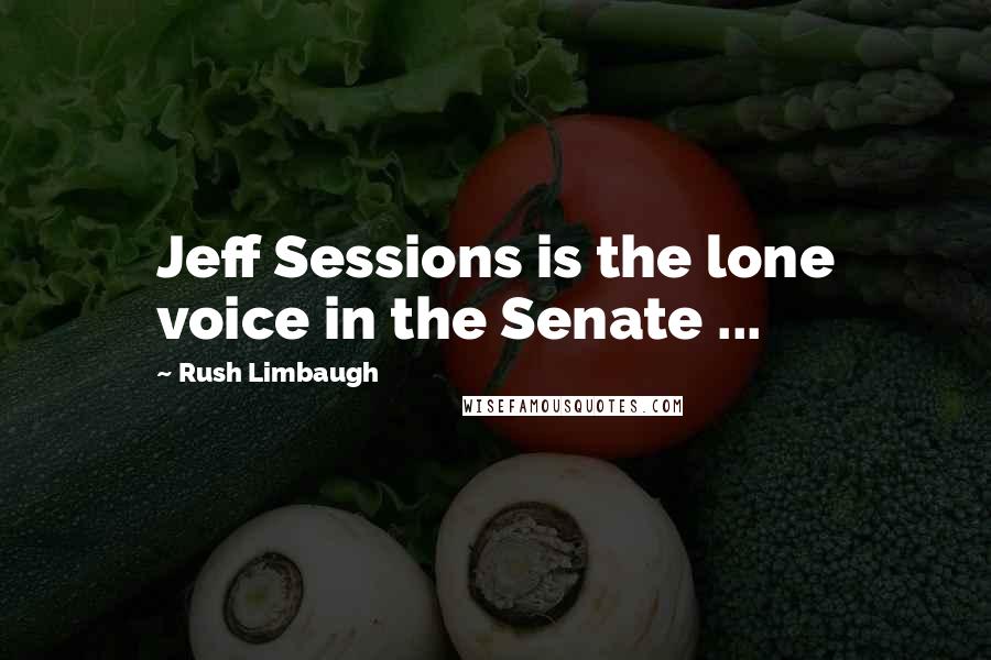 Rush Limbaugh Quotes: Jeff Sessions is the lone voice in the Senate ...