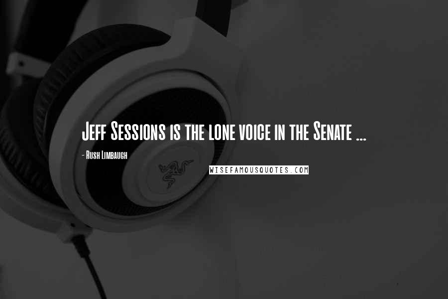 Rush Limbaugh Quotes: Jeff Sessions is the lone voice in the Senate ...