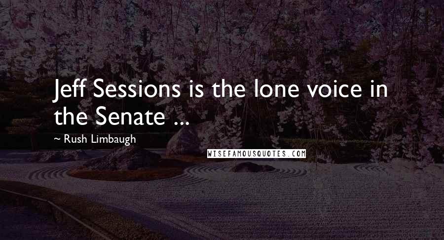 Rush Limbaugh Quotes: Jeff Sessions is the lone voice in the Senate ...