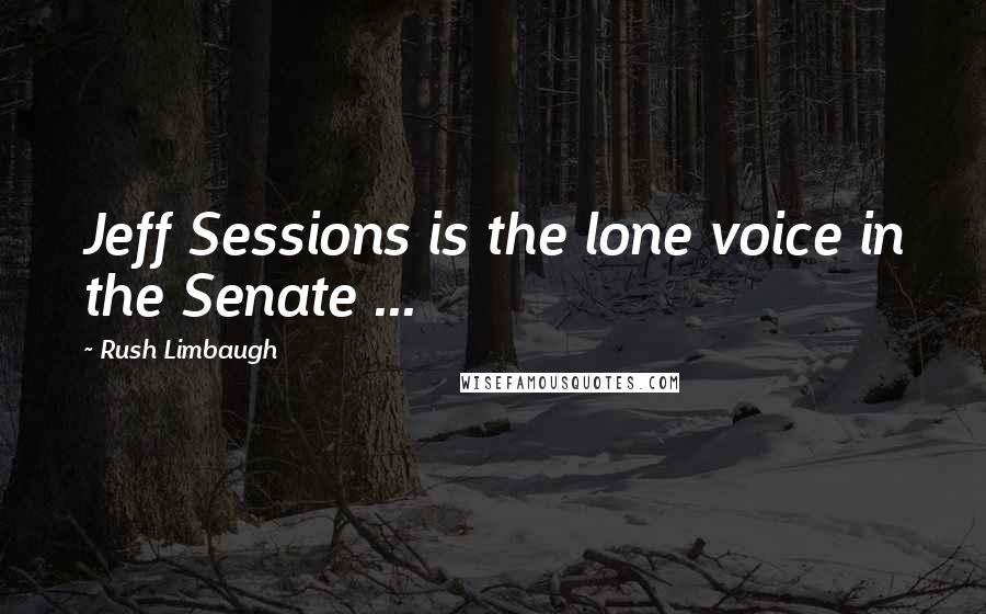 Rush Limbaugh Quotes: Jeff Sessions is the lone voice in the Senate ...