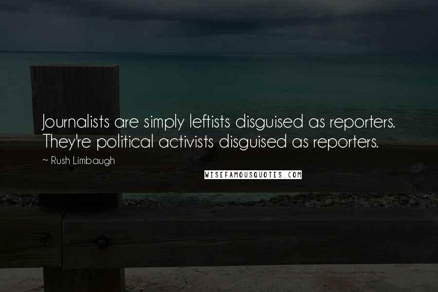 Rush Limbaugh Quotes: Journalists are simply leftists disguised as reporters. They're political activists disguised as reporters.