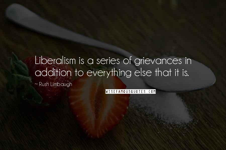 Rush Limbaugh Quotes: Liberalism is a series of grievances in addition to everything else that it is.