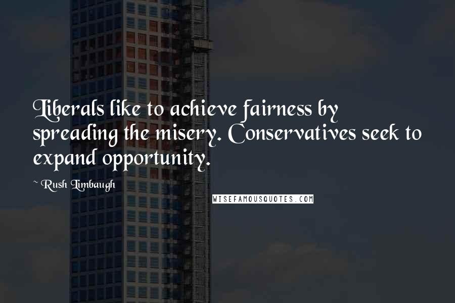 Rush Limbaugh Quotes: Liberals like to achieve fairness by spreading the misery. Conservatives seek to expand opportunity.