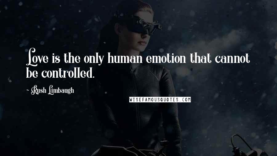 Rush Limbaugh Quotes: Love is the only human emotion that cannot be controlled.