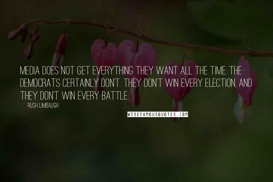 Rush Limbaugh Quotes: Media does not get everything they want all the time. The Democrats certainly don't. They don't win every election, and they don't win every battle.