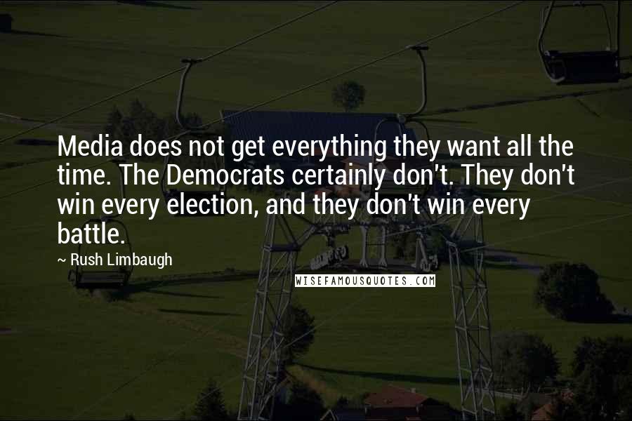 Rush Limbaugh Quotes: Media does not get everything they want all the time. The Democrats certainly don't. They don't win every election, and they don't win every battle.
