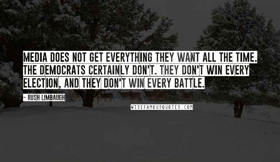 Rush Limbaugh Quotes: Media does not get everything they want all the time. The Democrats certainly don't. They don't win every election, and they don't win every battle.