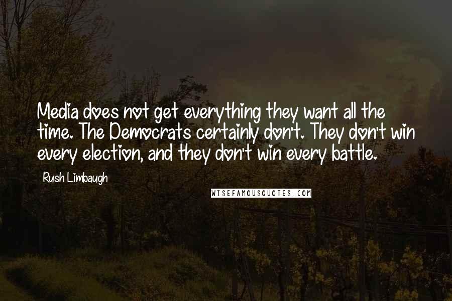 Rush Limbaugh Quotes: Media does not get everything they want all the time. The Democrats certainly don't. They don't win every election, and they don't win every battle.