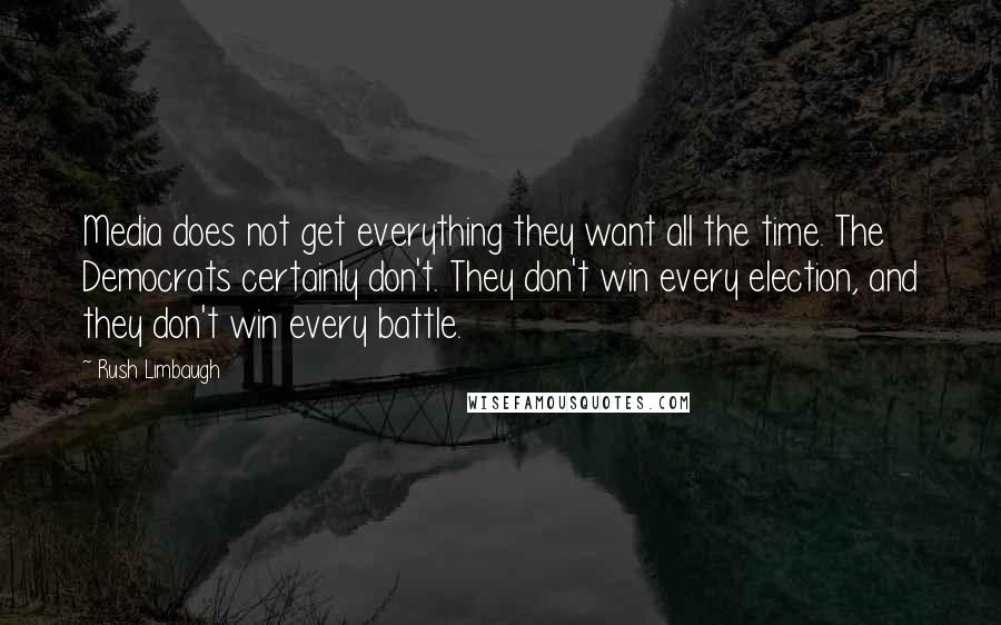 Rush Limbaugh Quotes: Media does not get everything they want all the time. The Democrats certainly don't. They don't win every election, and they don't win every battle.