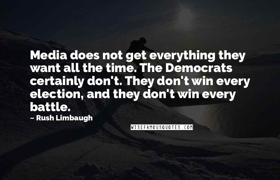 Rush Limbaugh Quotes: Media does not get everything they want all the time. The Democrats certainly don't. They don't win every election, and they don't win every battle.