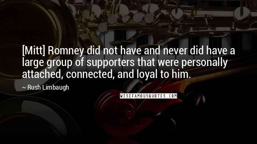 Rush Limbaugh Quotes: [Mitt] Romney did not have and never did have a large group of supporters that were personally attached, connected, and loyal to him.