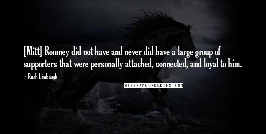 Rush Limbaugh Quotes: [Mitt] Romney did not have and never did have a large group of supporters that were personally attached, connected, and loyal to him.