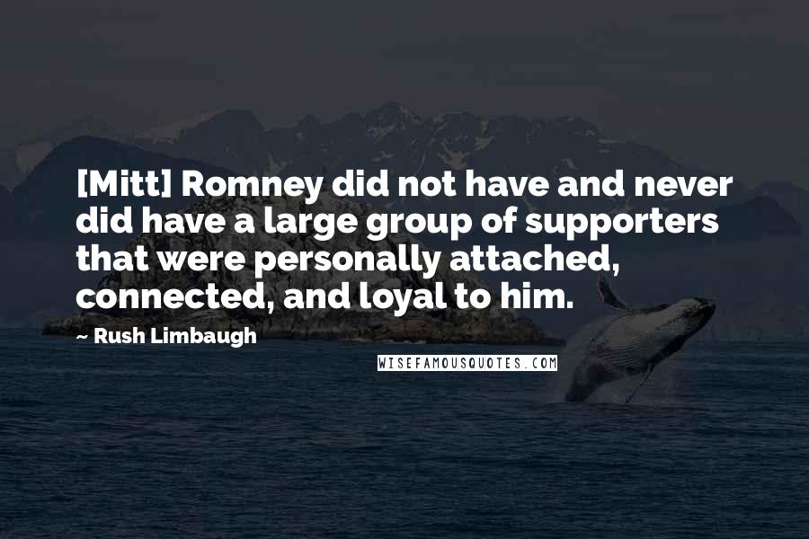 Rush Limbaugh Quotes: [Mitt] Romney did not have and never did have a large group of supporters that were personally attached, connected, and loyal to him.