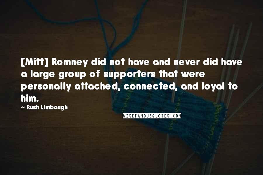 Rush Limbaugh Quotes: [Mitt] Romney did not have and never did have a large group of supporters that were personally attached, connected, and loyal to him.