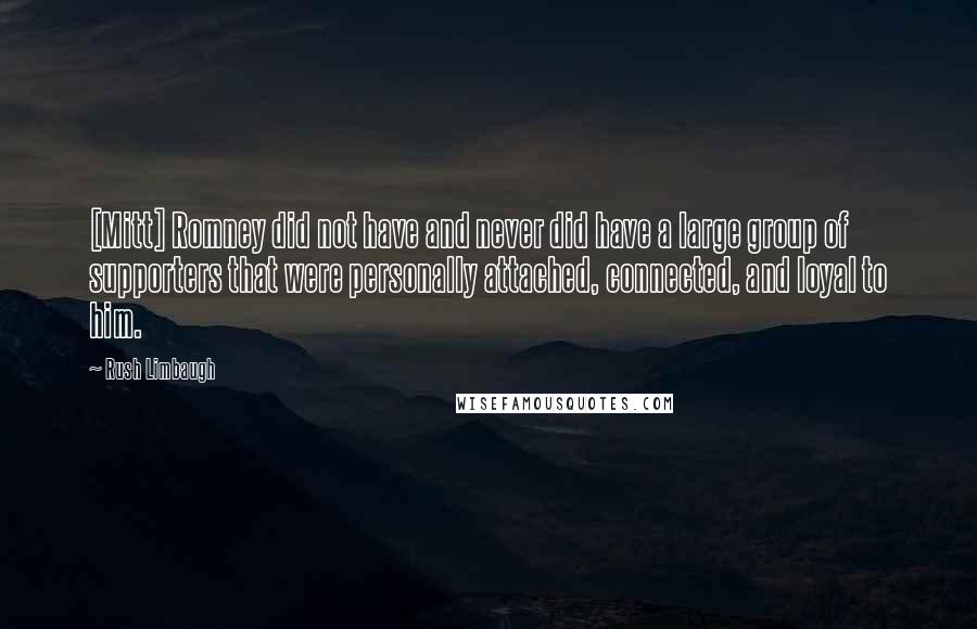 Rush Limbaugh Quotes: [Mitt] Romney did not have and never did have a large group of supporters that were personally attached, connected, and loyal to him.