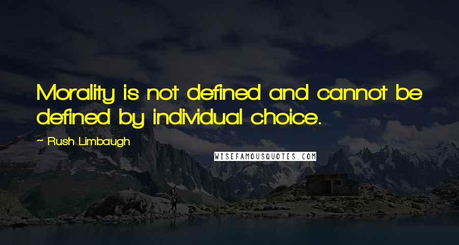 Rush Limbaugh Quotes: Morality is not defined and cannot be defined by individual choice.