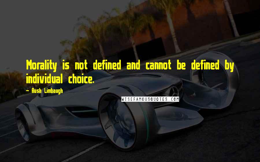 Rush Limbaugh Quotes: Morality is not defined and cannot be defined by individual choice.