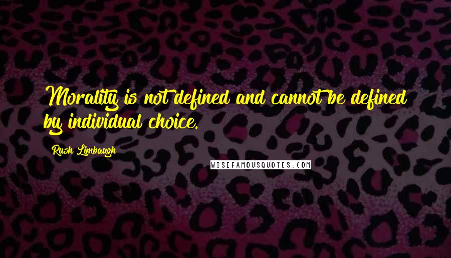 Rush Limbaugh Quotes: Morality is not defined and cannot be defined by individual choice.