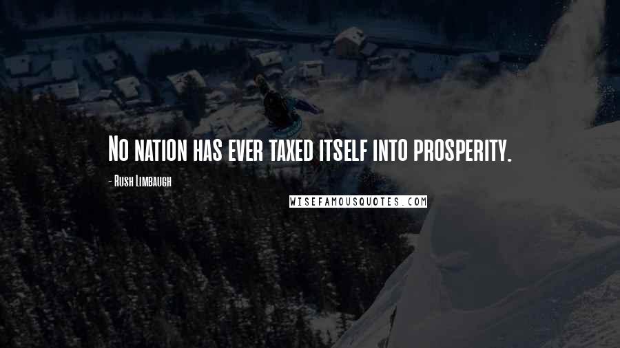 Rush Limbaugh Quotes: No nation has ever taxed itself into prosperity.