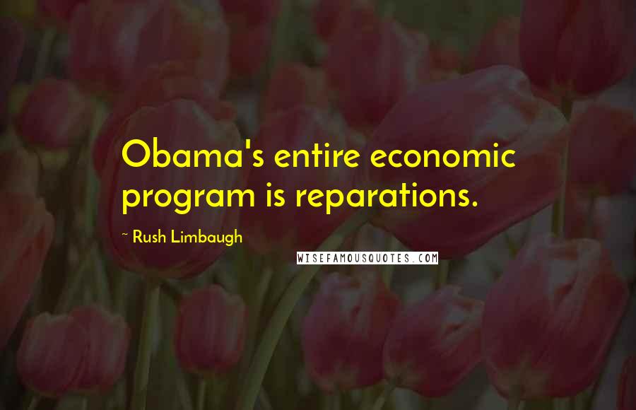 Rush Limbaugh Quotes: Obama's entire economic program is reparations.