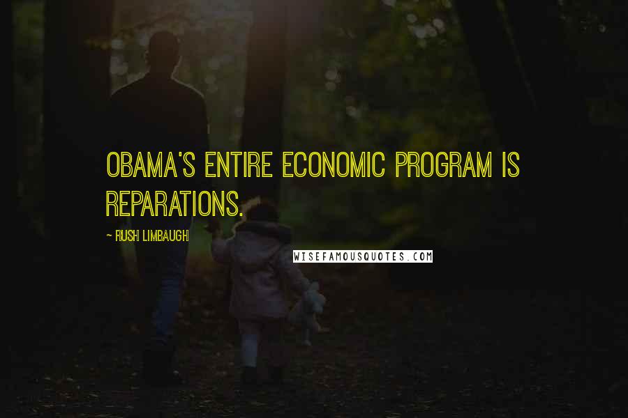 Rush Limbaugh Quotes: Obama's entire economic program is reparations.