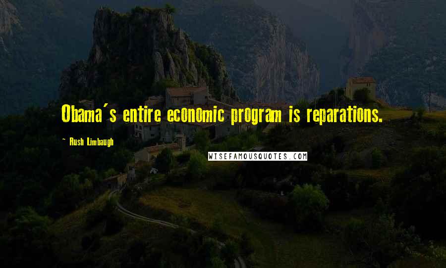 Rush Limbaugh Quotes: Obama's entire economic program is reparations.