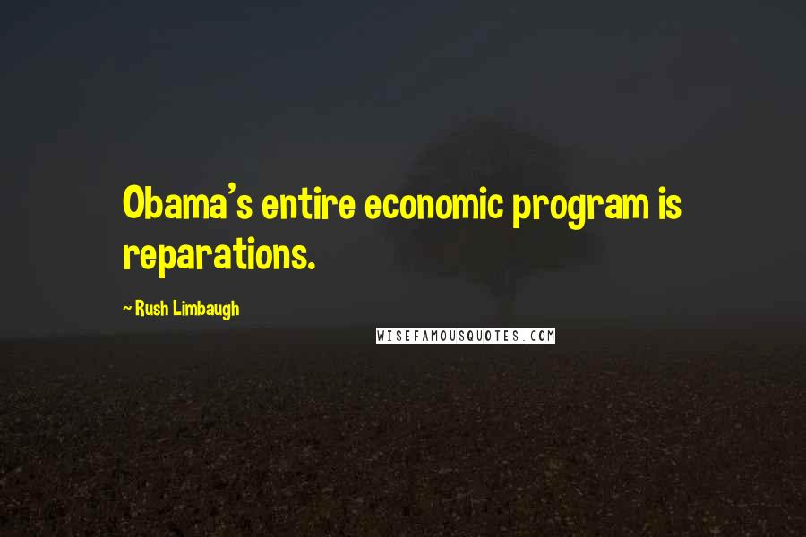 Rush Limbaugh Quotes: Obama's entire economic program is reparations.