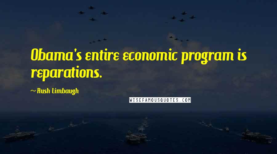 Rush Limbaugh Quotes: Obama's entire economic program is reparations.