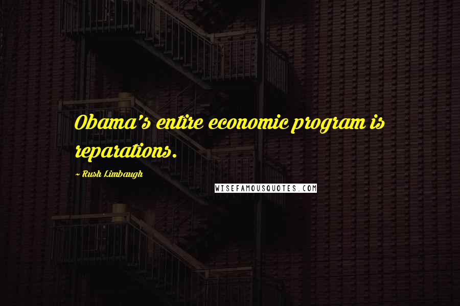 Rush Limbaugh Quotes: Obama's entire economic program is reparations.