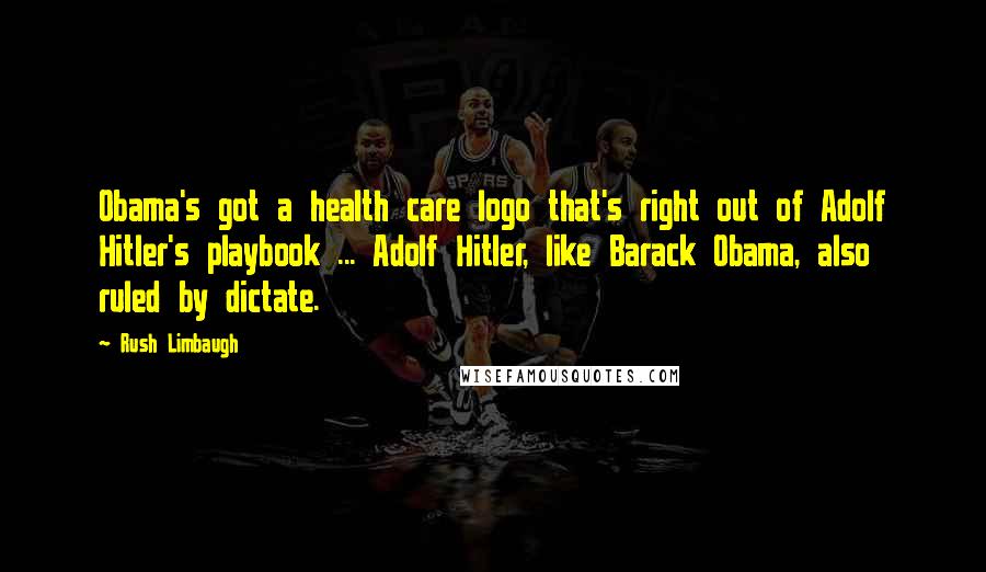 Rush Limbaugh Quotes: Obama's got a health care logo that's right out of Adolf Hitler's playbook ... Adolf Hitler, like Barack Obama, also ruled by dictate.