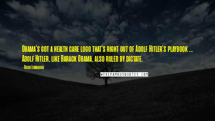 Rush Limbaugh Quotes: Obama's got a health care logo that's right out of Adolf Hitler's playbook ... Adolf Hitler, like Barack Obama, also ruled by dictate.