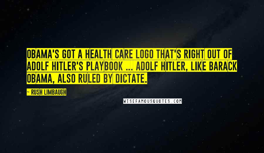 Rush Limbaugh Quotes: Obama's got a health care logo that's right out of Adolf Hitler's playbook ... Adolf Hitler, like Barack Obama, also ruled by dictate.