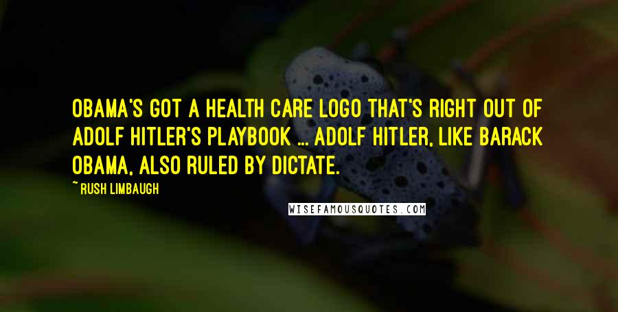Rush Limbaugh Quotes: Obama's got a health care logo that's right out of Adolf Hitler's playbook ... Adolf Hitler, like Barack Obama, also ruled by dictate.