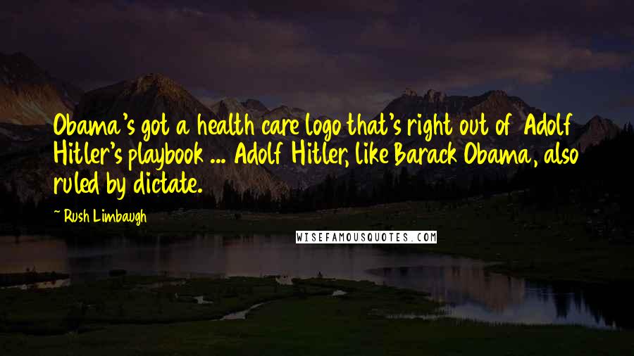 Rush Limbaugh Quotes: Obama's got a health care logo that's right out of Adolf Hitler's playbook ... Adolf Hitler, like Barack Obama, also ruled by dictate.