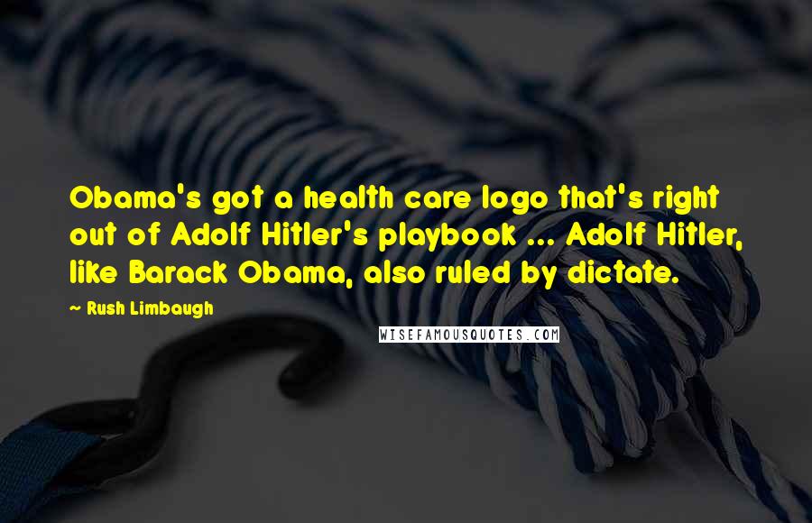 Rush Limbaugh Quotes: Obama's got a health care logo that's right out of Adolf Hitler's playbook ... Adolf Hitler, like Barack Obama, also ruled by dictate.