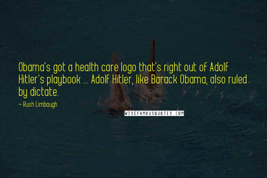 Rush Limbaugh Quotes: Obama's got a health care logo that's right out of Adolf Hitler's playbook ... Adolf Hitler, like Barack Obama, also ruled by dictate.