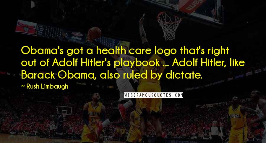 Rush Limbaugh Quotes: Obama's got a health care logo that's right out of Adolf Hitler's playbook ... Adolf Hitler, like Barack Obama, also ruled by dictate.