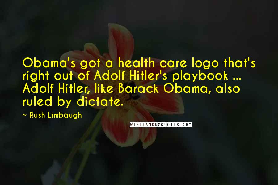 Rush Limbaugh Quotes: Obama's got a health care logo that's right out of Adolf Hitler's playbook ... Adolf Hitler, like Barack Obama, also ruled by dictate.