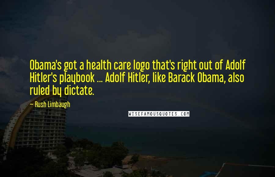 Rush Limbaugh Quotes: Obama's got a health care logo that's right out of Adolf Hitler's playbook ... Adolf Hitler, like Barack Obama, also ruled by dictate.