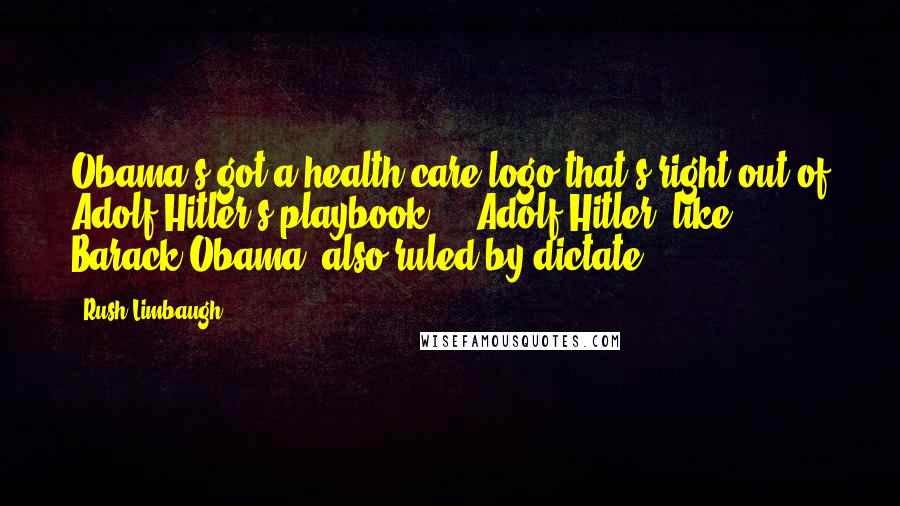 Rush Limbaugh Quotes: Obama's got a health care logo that's right out of Adolf Hitler's playbook ... Adolf Hitler, like Barack Obama, also ruled by dictate.
