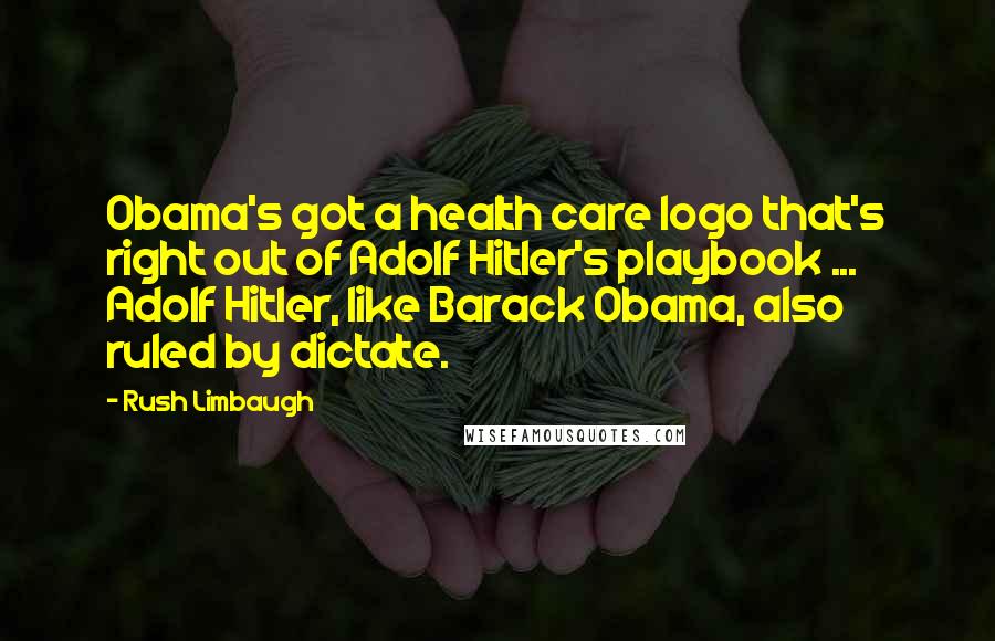 Rush Limbaugh Quotes: Obama's got a health care logo that's right out of Adolf Hitler's playbook ... Adolf Hitler, like Barack Obama, also ruled by dictate.