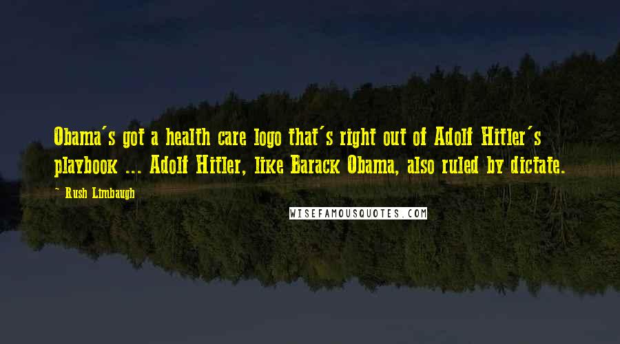 Rush Limbaugh Quotes: Obama's got a health care logo that's right out of Adolf Hitler's playbook ... Adolf Hitler, like Barack Obama, also ruled by dictate.