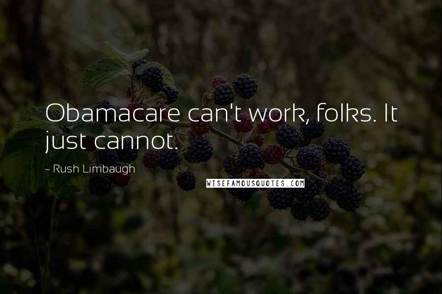 Rush Limbaugh Quotes: Obamacare can't work, folks. It just cannot.