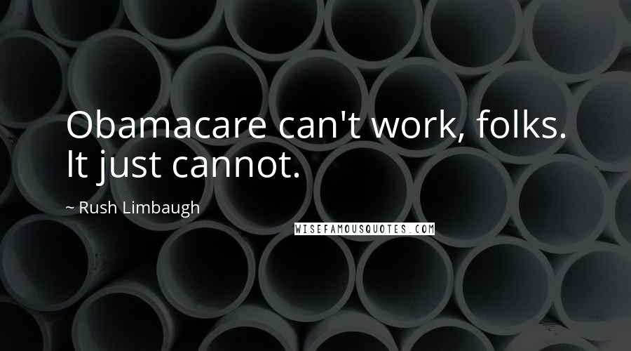 Rush Limbaugh Quotes: Obamacare can't work, folks. It just cannot.