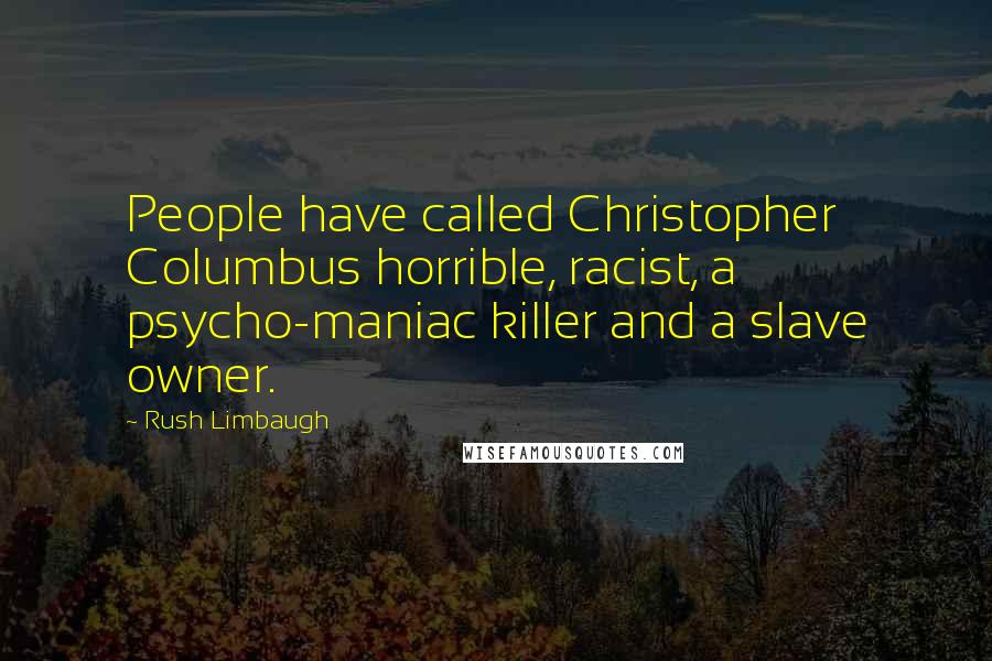 Rush Limbaugh Quotes: People have called Christopher Columbus horrible, racist, a psycho-maniac killer and a slave owner.