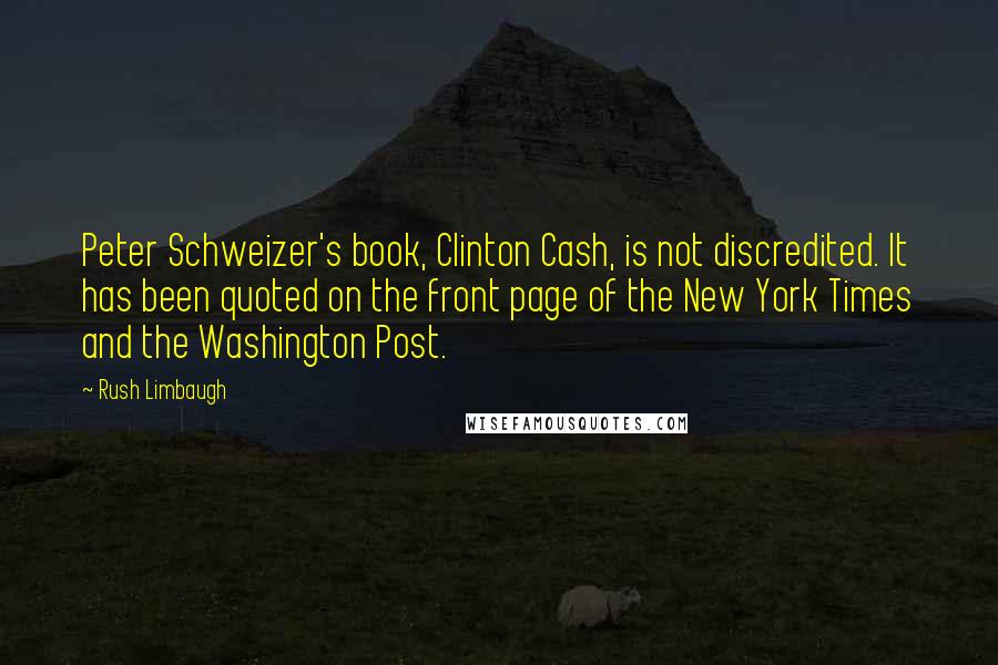 Rush Limbaugh Quotes: Peter Schweizer's book, Clinton Cash, is not discredited. It has been quoted on the front page of the New York Times and the Washington Post.