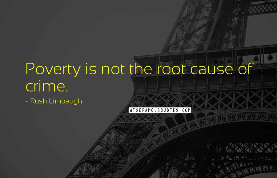 Rush Limbaugh Quotes: Poverty is not the root cause of crime.