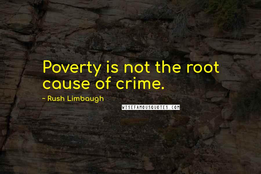 Rush Limbaugh Quotes: Poverty is not the root cause of crime.